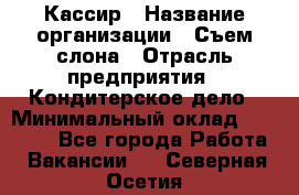 Кассир › Название организации ­ Съем слона › Отрасль предприятия ­ Кондитерское дело › Минимальный оклад ­ 18 000 - Все города Работа » Вакансии   . Северная Осетия